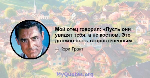 Мой отец говорил: «Пусть они увидят тебя, а не костюм. Это должно быть второстепенным.