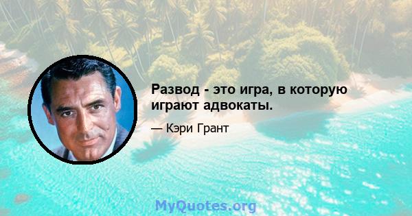 Развод - это игра, в которую играют адвокаты.