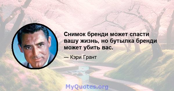 Снимок бренди может спасти вашу жизнь, но бутылка бренди может убить вас.