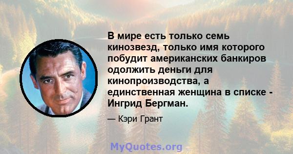 В мире есть только семь кинозвезд, только имя которого побудит американских банкиров одолжить деньги для кинопроизводства, а единственная женщина в списке - Ингрид Бергман.