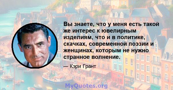 Вы знаете, что у меня есть такой же интерес к ювелирным изделиям, что и в политике, скачках, современной поэзии и женщинах, которым не нужно странное волнение.