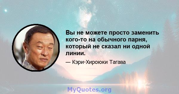 Вы не можете просто заменить кого-то на обычного парня, который не сказал ни одной линии.