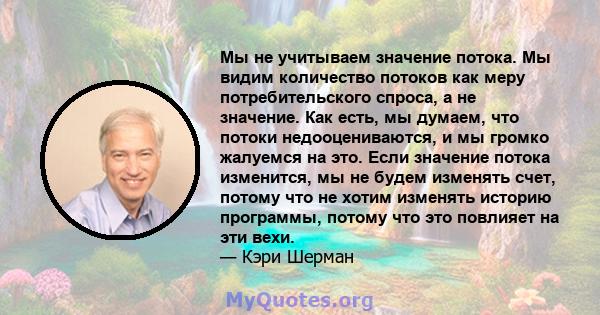 Мы не учитываем значение потока. Мы видим количество потоков как меру потребительского спроса, а не значение. Как есть, мы думаем, что потоки недооцениваются, и мы громко жалуемся на это. Если значение потока изменится, 