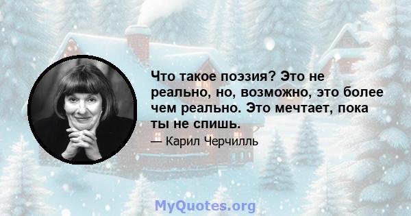 Что такое поэзия? Это не реально, но, возможно, это более чем реально. Это мечтает, пока ты не спишь.