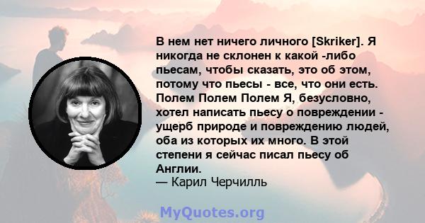 В нем нет ничего личного [Skriker]. Я никогда не склонен к какой -либо пьесам, чтобы сказать, это об этом, потому что пьесы - все, что они есть. Полем Полем Полем Я, безусловно, хотел написать пьесу о повреждении -