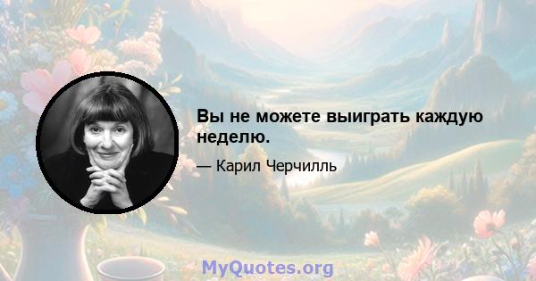 Вы не можете выиграть каждую неделю.