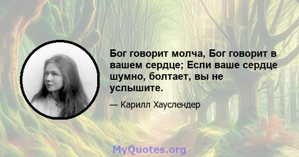 Бог говорит молча, Бог говорит в вашем сердце; Если ваше сердце шумно, болтает, вы не услышите.