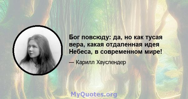 Бог повсюду: да, но как тусая вера, какая отдаленная идея Небеса, в современном мире!