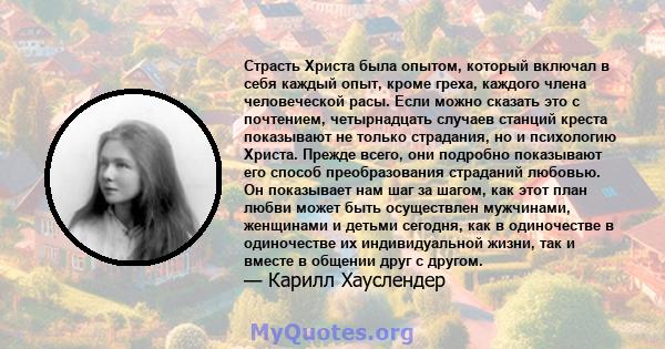 Страсть Христа была опытом, который включал в себя каждый опыт, кроме греха, каждого члена человеческой расы. Если можно сказать это с почтением, четырнадцать случаев станций креста показывают не только страдания, но и