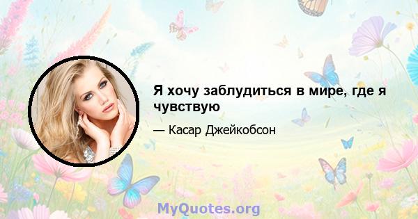 Я хочу заблудиться в мире, где я чувствую