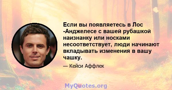 Если вы появляетесь в Лос -Анджелесе с вашей рубашкой наизнанку или носками несоответствует, люди начинают вкладывать изменения в вашу чашку.