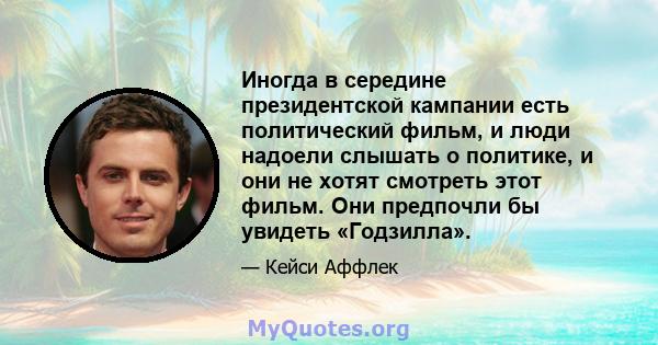 Иногда в середине президентской кампании есть политический фильм, и люди надоели слышать о политике, и они не хотят смотреть этот фильм. Они предпочли бы увидеть «Годзилла».