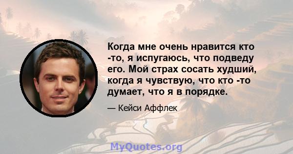 Когда мне очень нравится кто -то, я испугаюсь, что подведу его. Мой страх сосать худший, когда я чувствую, что кто -то думает, что я в порядке.