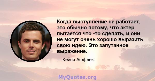 Когда выступление не работает, это обычно потому, что актер пытается что -то сделать, и они не могут очень хорошо выразить свою идею. Это запутанное выражение.