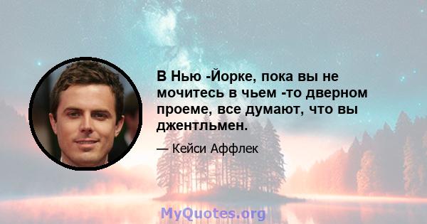 В Нью -Йорке, пока вы не мочитесь в чьем -то дверном проеме, все думают, что вы джентльмен.