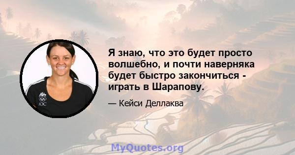 Я знаю, что это будет просто волшебно, и почти наверняка будет быстро закончиться - играть в Шарапову.