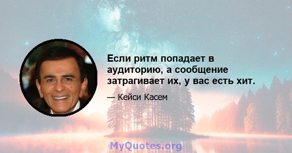 Если ритм попадает в аудиторию, а сообщение затрагивает их, у вас есть хит.