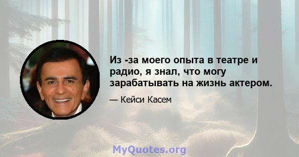 Из -за моего опыта в театре и радио, я знал, что могу зарабатывать на жизнь актером.