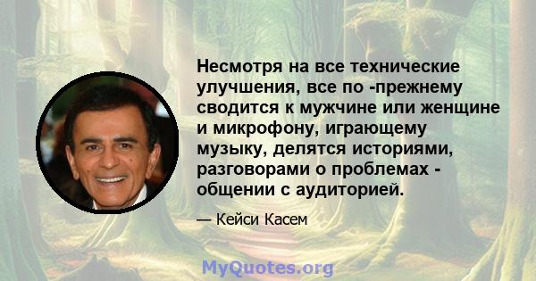 Несмотря на все технические улучшения, все по -прежнему сводится к мужчине или женщине и микрофону, играющему музыку, делятся историями, разговорами о проблемах - общении с аудиторией.