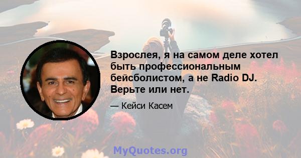 Взрослея, я на самом деле хотел быть профессиональным бейсболистом, а не Radio DJ. Верьте или нет.