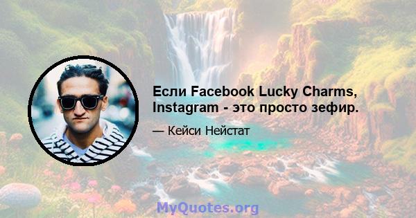 Если Facebook Lucky Charms, Instagram - это просто зефир.