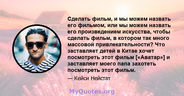 Сделать фильм, и мы можем назвать его фильмом, или мы можем назвать его произведением искусства, чтобы сделать фильм, в котором так много массовой привлекательности? Что заставляет детей в Китае хочет посмотреть этот