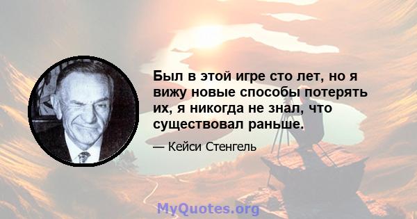 Был в этой игре сто лет, но я вижу новые способы потерять их, я никогда не знал, что существовал раньше.