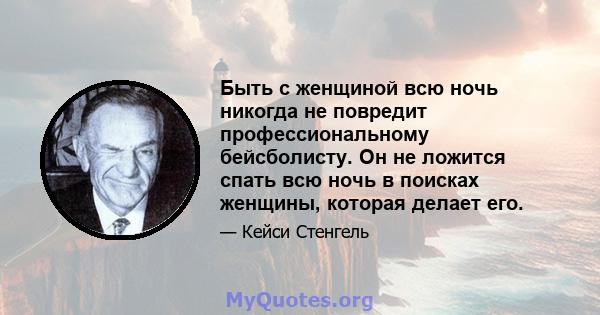 Быть с женщиной всю ночь никогда не повредит профессиональному бейсболисту. Он не ложится спать всю ночь в поисках женщины, которая делает его.