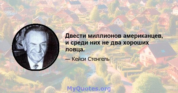 Двести миллионов американцев, и среди них не два хороших ловца.