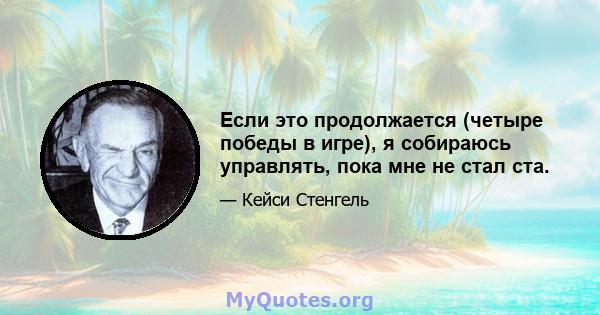 Если это продолжается (четыре победы в игре), я собираюсь управлять, пока мне не стал ста.