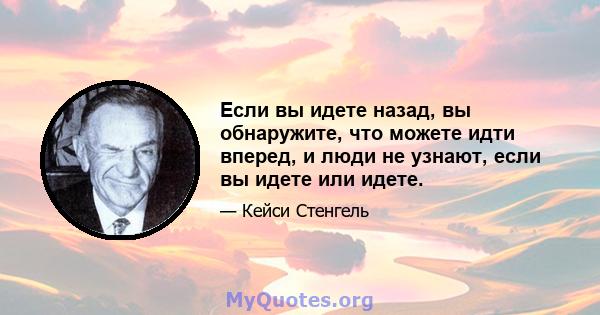 Если вы идете назад, вы обнаружите, что можете идти вперед, и люди не узнают, если вы идете или идете.