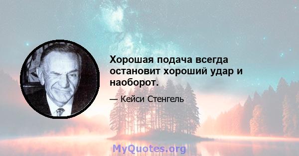 Хорошая подача всегда остановит хороший удар и наоборот.