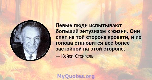 Левые люди испытывают больший энтузиазм к жизни. Они спят на той стороне кровати, и их голова становится все более застойной на этой стороне.