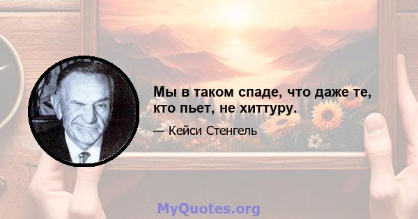 Мы в таком спаде, что даже те, кто пьет, не хиттуру.