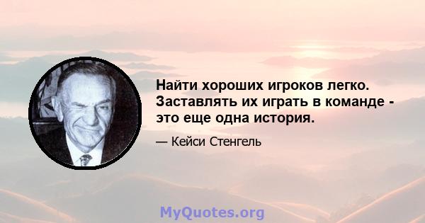 Найти хороших игроков легко. Заставлять их играть в команде - это еще одна история.