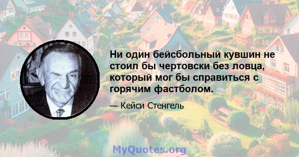 Ни один бейсбольный кувшин не стоил бы чертовски без ловца, который мог бы справиться с горячим фастболом.