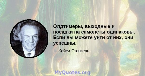 Олдтимеры, выходные и посадки на самолеты одинаковы. Если вы можете уйти от них, они успешны.