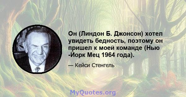 Он (Линдон Б. Джонсон) хотел увидеть бедность, поэтому он пришел к моей команде (Нью -Йорк Мец 1964 года).