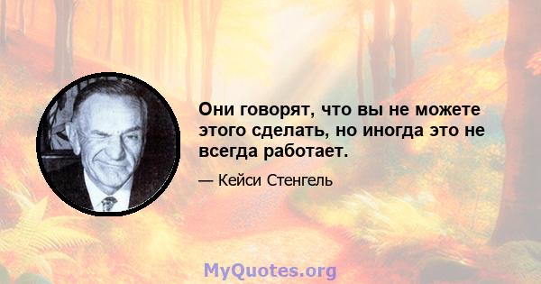 Они говорят, что вы не можете этого сделать, но иногда это не всегда работает.