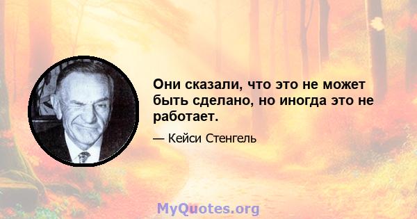 Они сказали, что это не может быть сделано, но иногда это не работает.