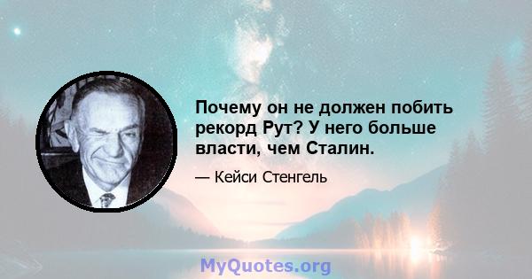 Почему он не должен побить рекорд Рут? У него больше власти, чем Сталин.