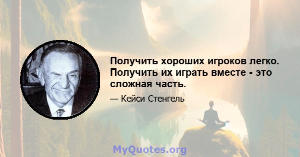 Получить хороших игроков легко. Получить их играть вместе - это сложная часть.