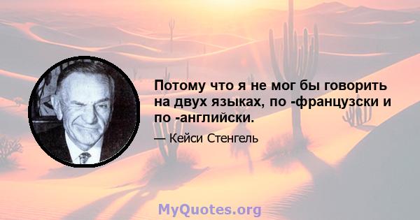 Потому что я не мог бы говорить на двух языках, по -французски и по -английски.