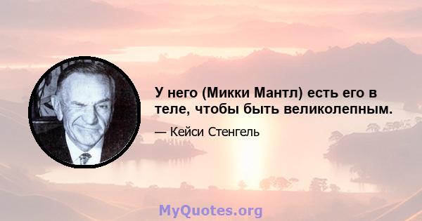 У него (Микки Мантл) есть его в теле, чтобы быть великолепным.