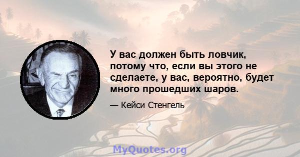 У вас должен быть ловчик, потому что, если вы этого не сделаете, у вас, вероятно, будет много прошедших шаров.