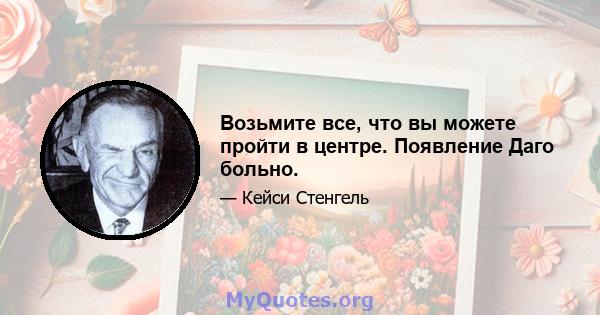 Возьмите все, что вы можете пройти в центре. Появление Даго больно.