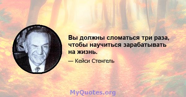 Вы должны сломаться три раза, чтобы научиться зарабатывать на жизнь.