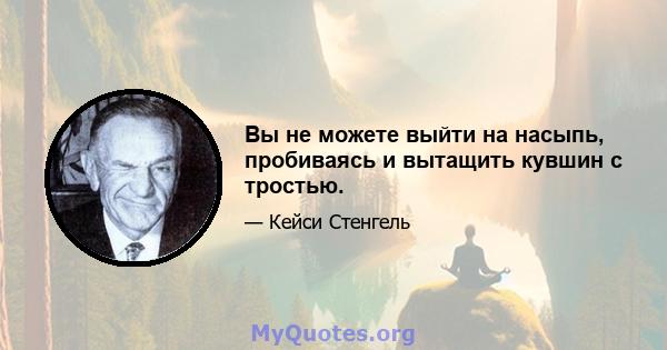 Вы не можете выйти на насыпь, пробиваясь и вытащить кувшин с тростью.