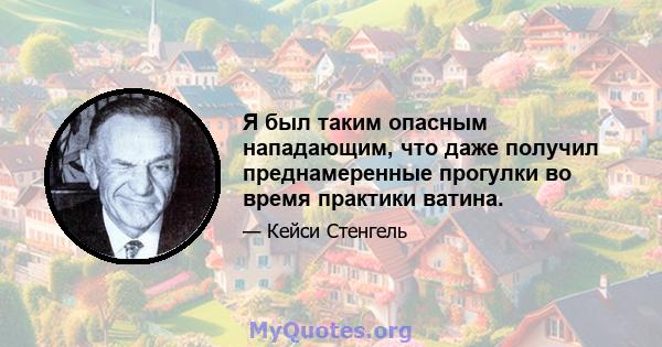 Я был таким опасным нападающим, что даже получил преднамеренные прогулки во время практики ватина.