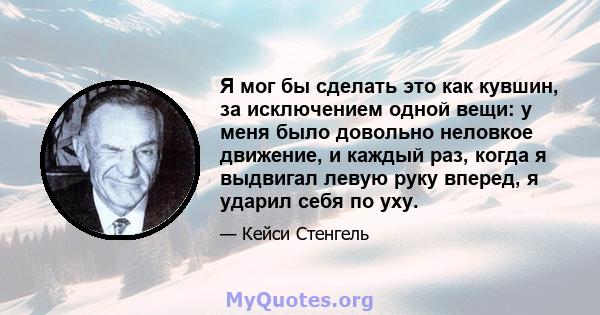 Я мог бы сделать это как кувшин, за исключением одной вещи: у меня было довольно неловкое движение, и каждый раз, когда я выдвигал левую руку вперед, я ударил себя по уху.